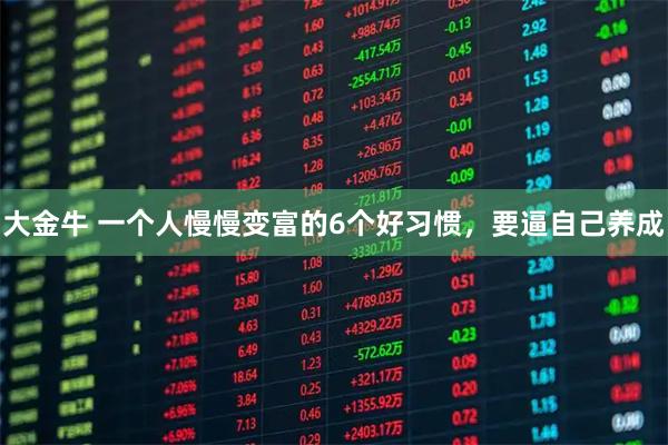 大金牛 一个人慢慢变富的6个好习惯，要逼自己养成