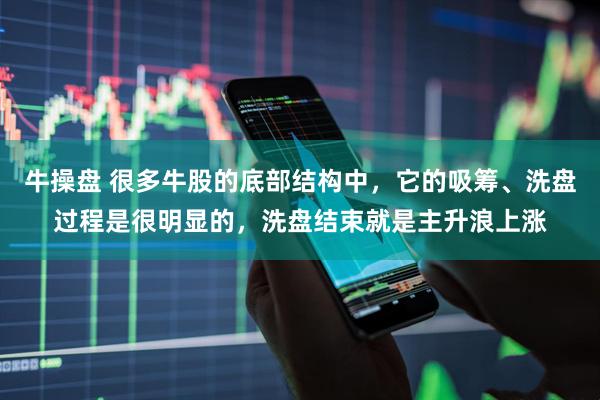 牛操盘 很多牛股的底部结构中，它的吸筹、洗盘过程是很明显的，洗盘结束就是主升浪上涨