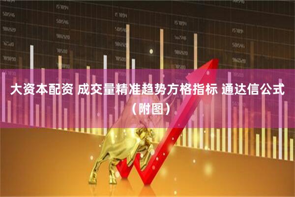 大资本配资 成交量精准趋势方格指标 通达信公式（附图）
