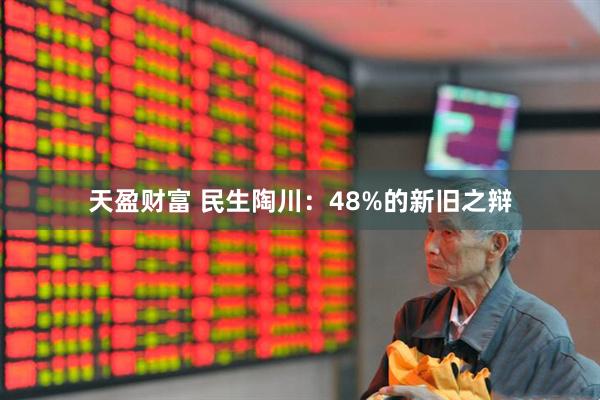 天盈财富 民生陶川：48%的新旧之辩