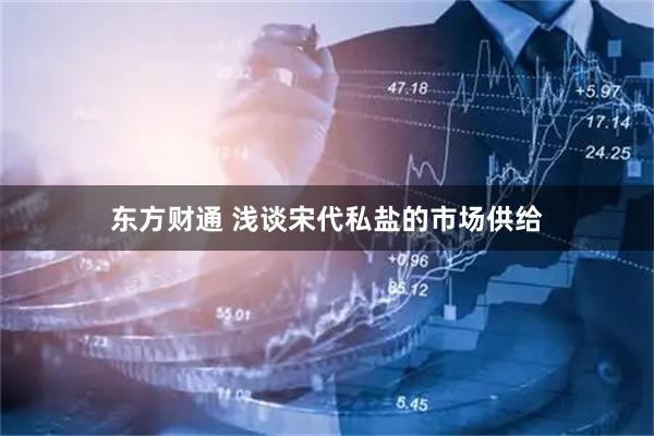 东方财通 浅谈宋代私盐的市场供给