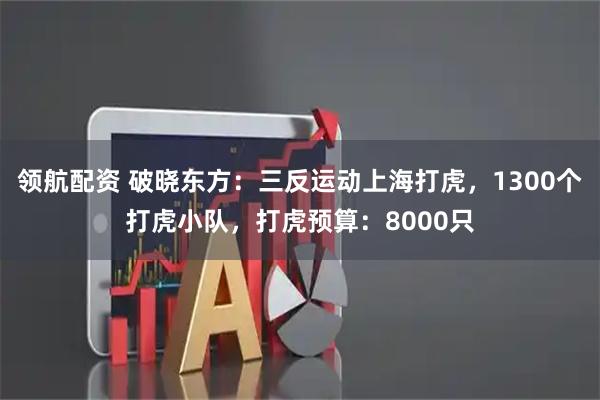 领航配资 破晓东方：三反运动上海打虎，1300个打虎小队，打虎预算：8000只