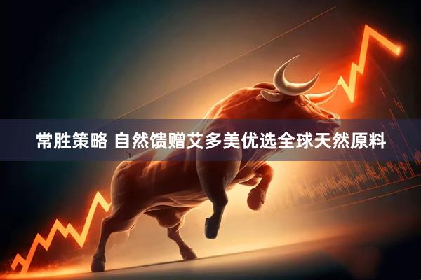常胜策略 自然馈赠艾多美优选全球天然原料