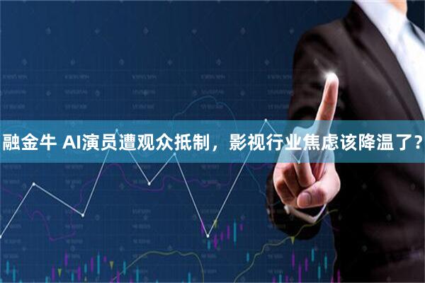 融金牛 AI演员遭观众抵制，影视行业焦虑该降温了？