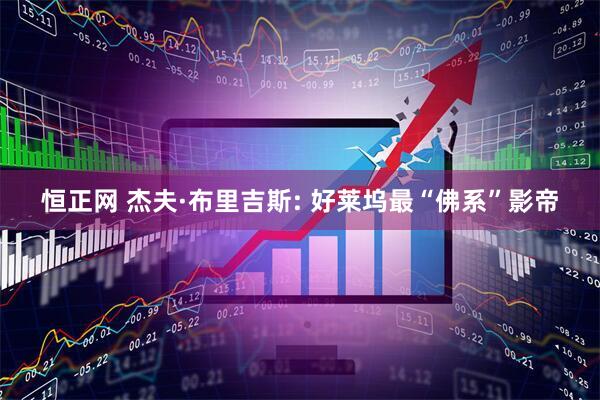 恒正网 杰夫·布里吉斯: 好莱坞最“佛系”影帝