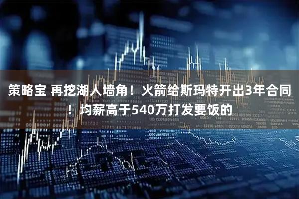 策略宝 再挖湖人墙角!火箭给斯玛特开出3年合同!均薪高于540万打发要饭的