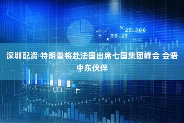 深圳配资 特朗普将赴法国出席七国集团峰会 会晤中东伙伴