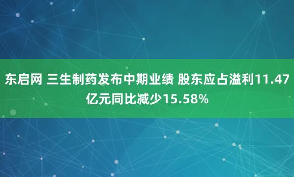 东启网 三生制药发布中期业绩 股东应占溢利11.47亿元同比减少15.58%