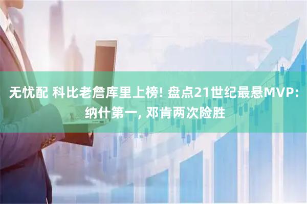 无忧配 科比老詹库里上榜! 盘点21世纪最悬MVP: 纳什第一, 邓肯两次险胜