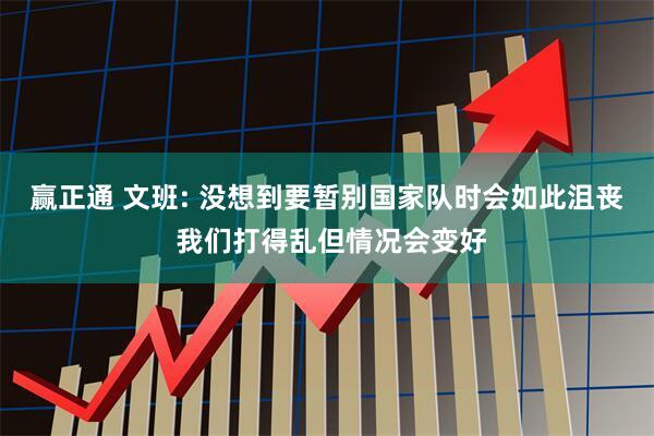 赢正通 文班: 没想到要暂别国家队时会如此沮丧 我们打得乱但情况会变好
